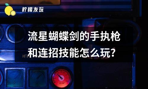 流星蝴蝶劍的手執(zhí)槍和連招技能怎么玩？