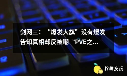 劍網(wǎng)三：“爆發(fā)大旗”沒有爆發(fā) 告知真相卻反被嘲“PVE之光”？