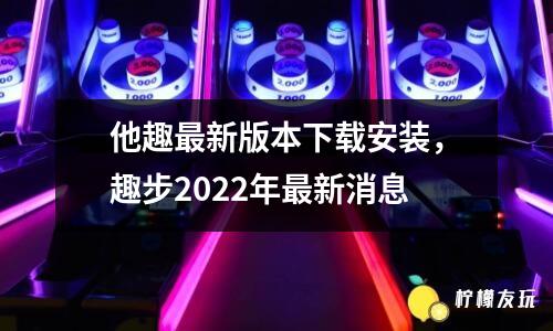 他趣最新版本下載安裝，趣步2022年最