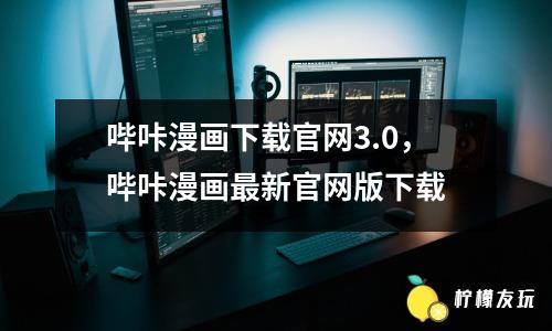 嗶咔漫畫下載官網(wǎng)3.0，嗶咔漫畫最新