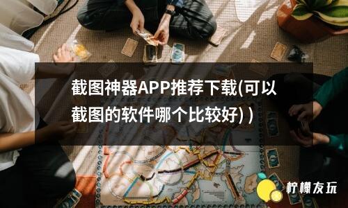 截圖神器APP推薦下載(可以截圖的軟件哪個(gè)比較好) )