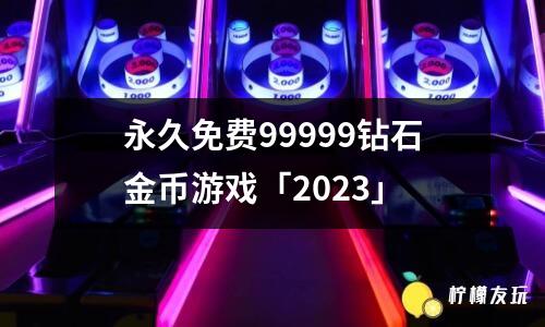 永久免費99999鉆石金幣游戲「2023」