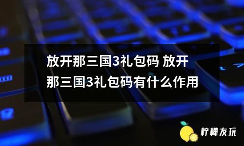 放開那三國3禮包碼 放開那三國3禮