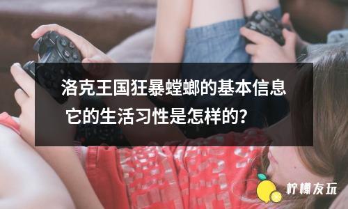 洛克王國狂暴螳螂的基本信息 它的生活習(xí)性是怎樣的？