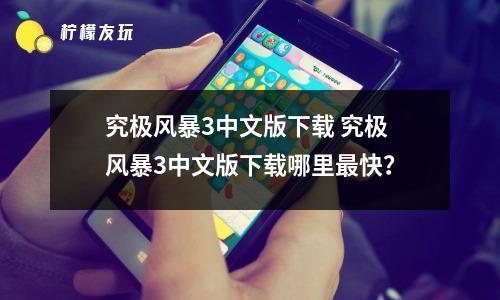 究極風(fēng)暴3中文版下載 究極風(fēng)暴3中文版下載哪里最快？