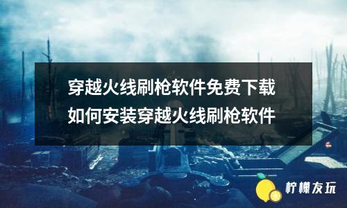 穿越火線刷槍軟件免費(fèi)下載 如何安裝穿越火線刷槍軟件