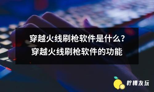 穿越火線刷槍軟件是什么？ 穿越火線刷槍軟件的功能