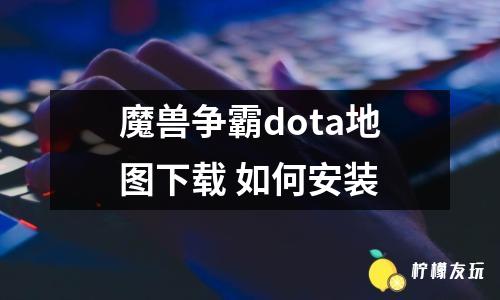 魔獸爭霸dota地圖下載 如何安裝