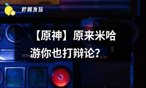 【原神】原來(lái)米哈游你也打辯論？