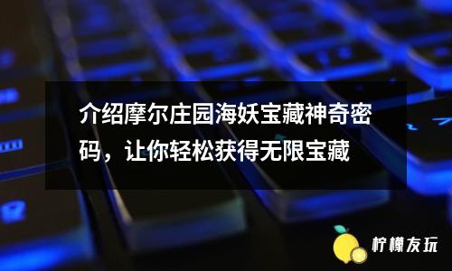 介紹摩爾莊園海妖寶藏神奇密碼，讓你輕松獲得無限寶藏