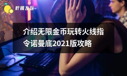 介紹無限金幣玩轉(zhuǎn)火線指令諾曼底2021版攻略