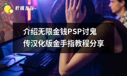 介紹無限金錢PSP討鬼傳漢化版金手指教程分享