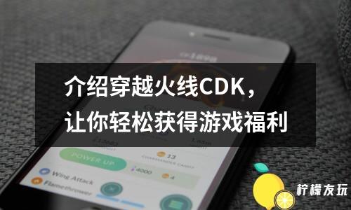 介紹穿越火線CDK，讓你輕松獲得游戲福利