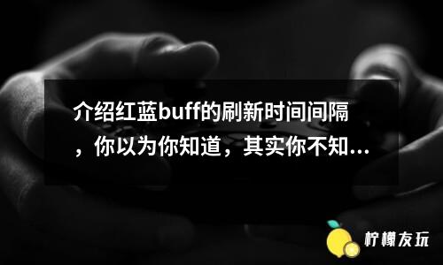 介紹紅藍buff的刷新時間間隔，你以為你知道，其實你不知道