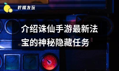 介紹誅仙手游最新法寶的神秘隱藏任務(wù)