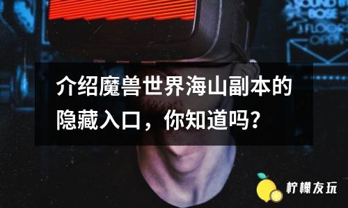 介紹魔獸世界海山副本的隱藏入口，你知道嗎？