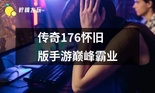 傳奇176懷舊版手游巔峰霸業(yè)