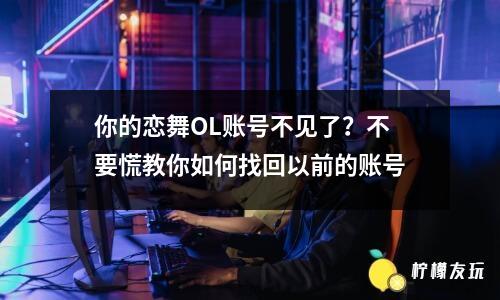 你的戀舞OL賬號不見了？不要慌教你如何找回以前的賬號