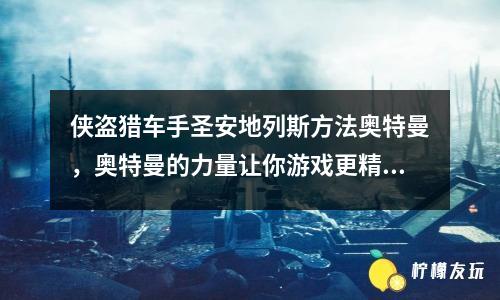 俠盜獵車手圣安地列斯方法奧特曼，奧特曼的力量讓你游戲更精彩