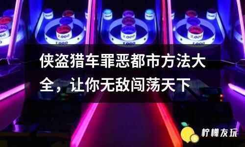 俠盜獵車罪惡都市方法大全，讓你無敵闖蕩天下