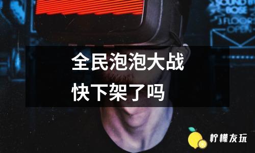 全民泡泡大戰(zhàn)快下架了嗎