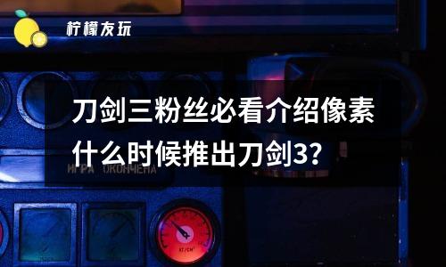 刀劍三粉絲必看介紹像素什么時(shí)候推出刀劍3？