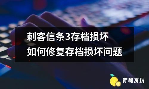 刺客信條3存檔損壞 如何修復(fù)存檔損壞問題