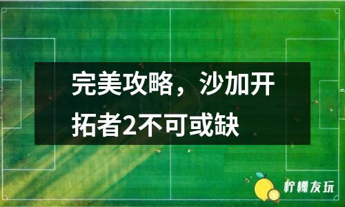 完美攻略，沙加開拓者2不可或缺