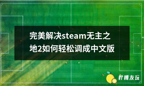 完美解決steam無主之地2如何輕松調(diào)成中文版