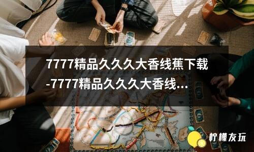 7777精品久久久大香線蕉下載-7777精品久久久大香線蕉