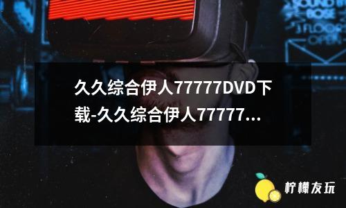 久久綜合伊人77777DVD下載-久久綜合伊人77777DVD