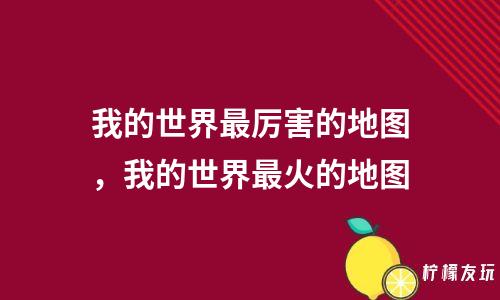 我的世界最厲害的地圖，我的世界最火的地圖