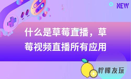 什么是草莓直播，草莓視頻直播所有應(yīng)