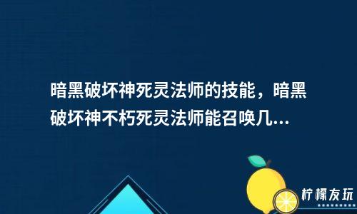 暗黑破壞神死靈法師的技能，暗黑破壞神不朽死靈法師能召喚幾個