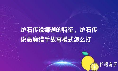 爐石傳說娜迦的特征，爐石傳說惡魔獵手故事模式怎么打