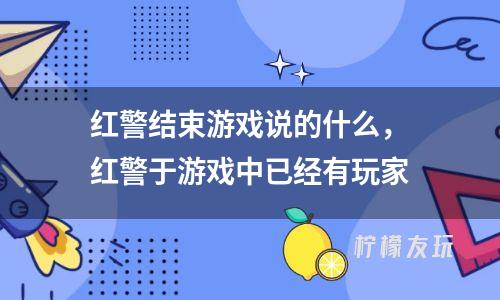 紅警結(jié)束游戲說的什么，紅警于游戲中已經(jīng)有玩家