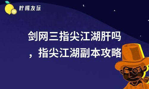 劍網(wǎng)三指尖江湖肝嗎，指尖江湖副本攻略