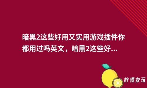 暗黑2這些好用又實用游戲插件你都用過嗎英文，暗黑2這些好用又實用游戲插件你都用過嗎知乎