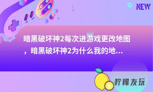 暗黑破壞神2每次進游戲更改地圖，暗黑破壞神2為什么我的地圖每次都隨機