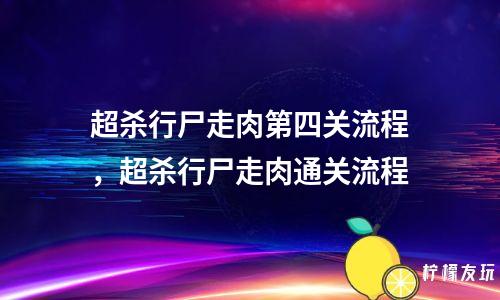 超殺行尸走肉第四關(guān)流程，超殺行尸走肉通關(guān)流程