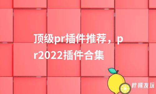 頂級pr插件推薦，pr2022插件合集