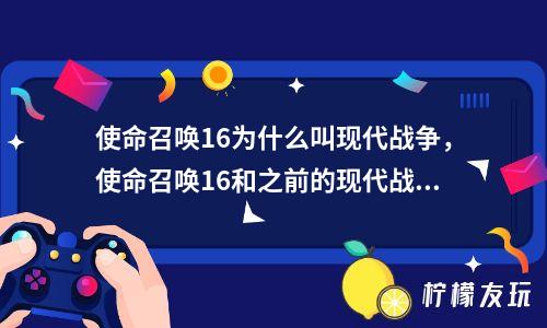 使命召喚16為什么叫現(xiàn)代戰(zhàn)爭，使命召喚16和之前的現(xiàn)代戰(zhàn)爭