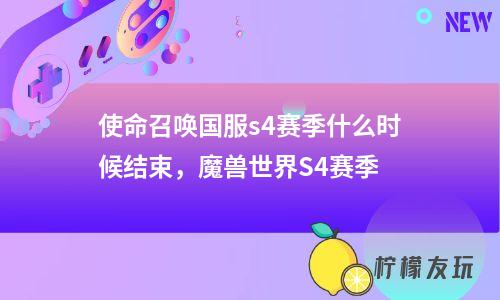 使命召喚國服s4賽季什么時候結(jié)束，魔獸世界S4賽季