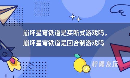 <a href=http://howingtonlaw.com/kw/benghuaixingqiong/ target=_blank class=infotextkey>崩壞星穹</a>鐵道是買(mǎi)斷式游戲嗎，崩壞星穹鐵道是回合制游戲嗎