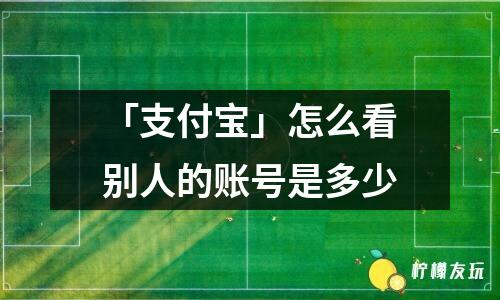 「支付寶」怎么看別人的賬號是多少