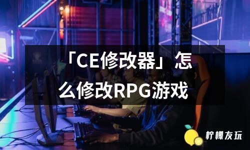 「CE修改器」怎么修改RPG游戲