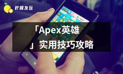 「Apex英雄」實(shí)用技巧攻略