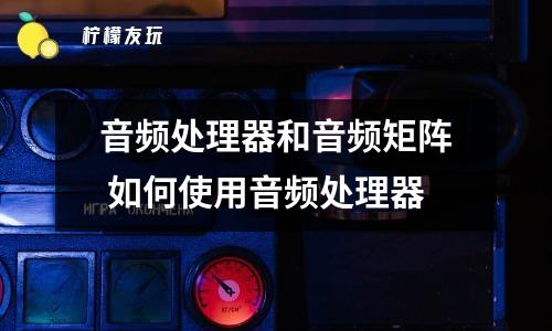 音頻處理器和音頻矩陣 如何使用音頻處理器