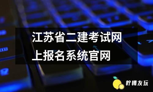 江蘇省二建考試網(wǎng)上報名系統(tǒng)官網(wǎng)