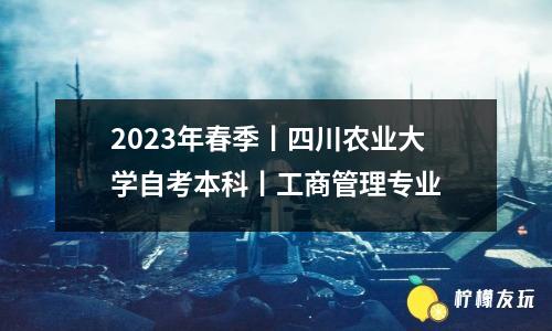 2023年春季丨四川農(nóng)業(yè)大學(xué)自考本科丨工商管理專業(yè)